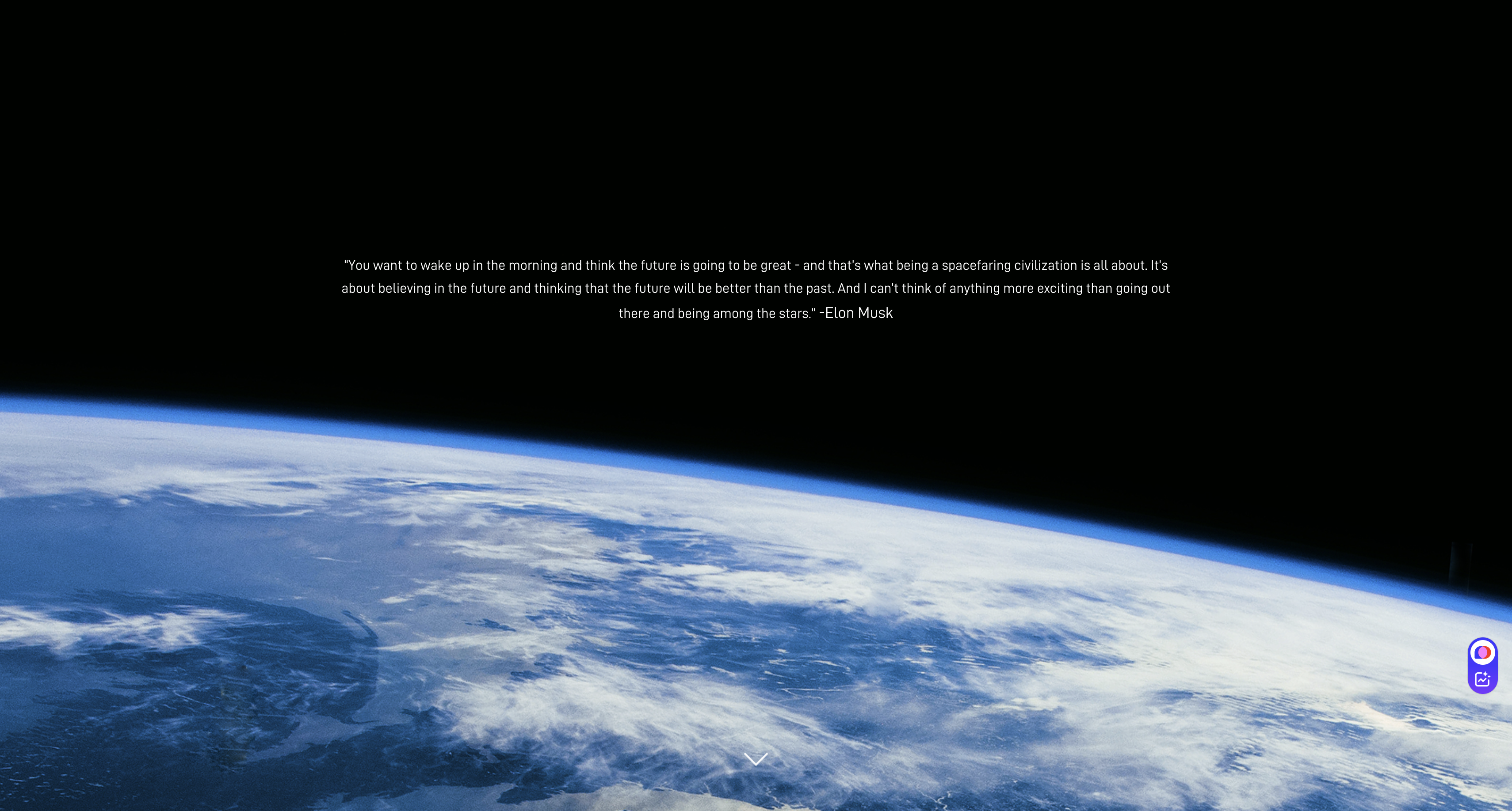 “You want to wake up in the morning and think the future is going to be great - and that’s what being a spacefaring civilization is all about. It’s about believing in the future and thinking that the future will be better than the past. And I can’t think of anything more exciting than going out there and being among the stars.” -伊隆 · 馬斯克(Elon Musk)